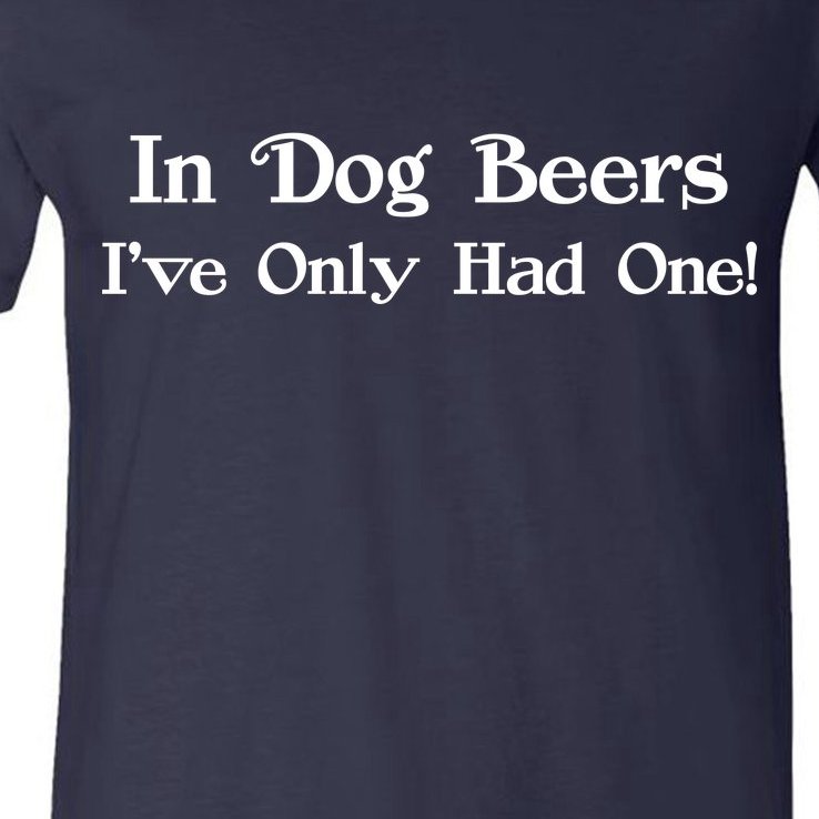 In Dog Beers I've Had Only One V-Neck T-Shirt