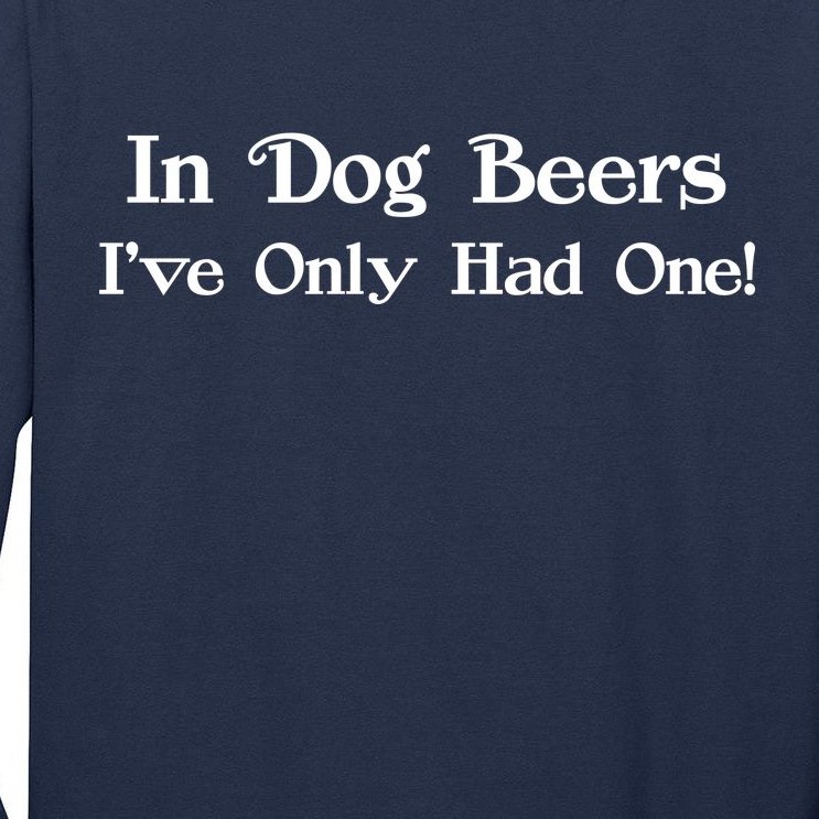 In Dog Beers I've Had Only One Tall Long Sleeve T-Shirt