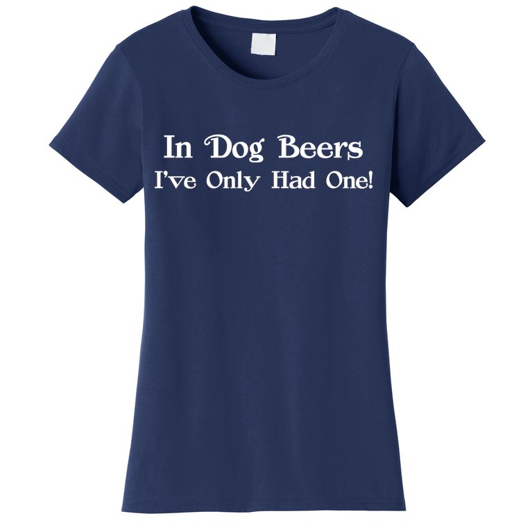 In Dog Beers I've Had Only One Women's T-Shirt