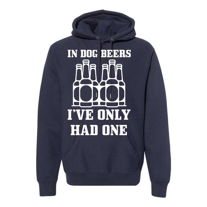 In Dog Beers I've Only Had One Premium Hoodie