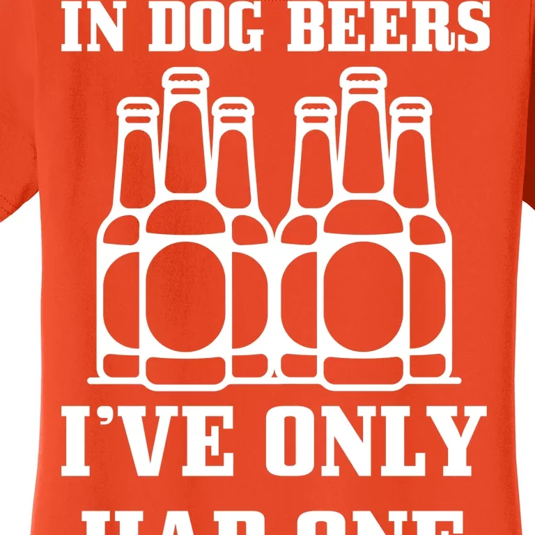 In Dog Beers I've Only Had One Women's T-Shirt