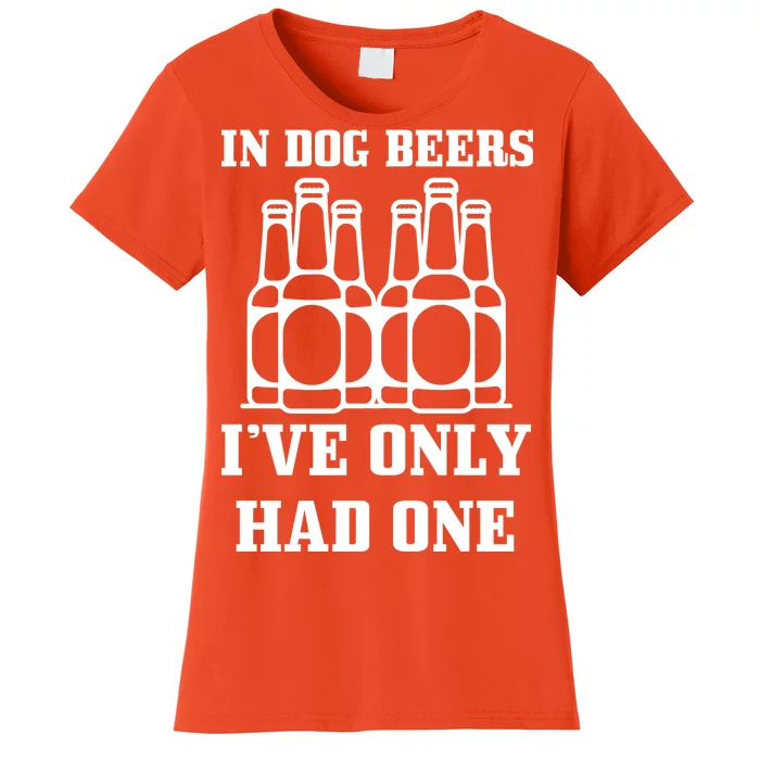 In Dog Beers I've Only Had One Women's T-Shirt