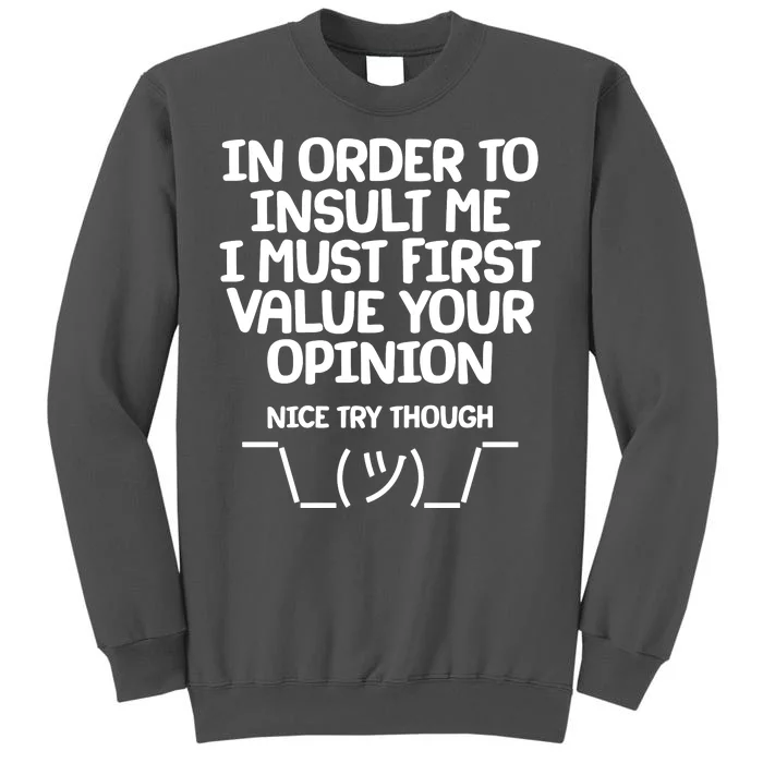 In Order To Insult Me I Must First Value Your Opinion Nice Try Though Tall Sweatshirt