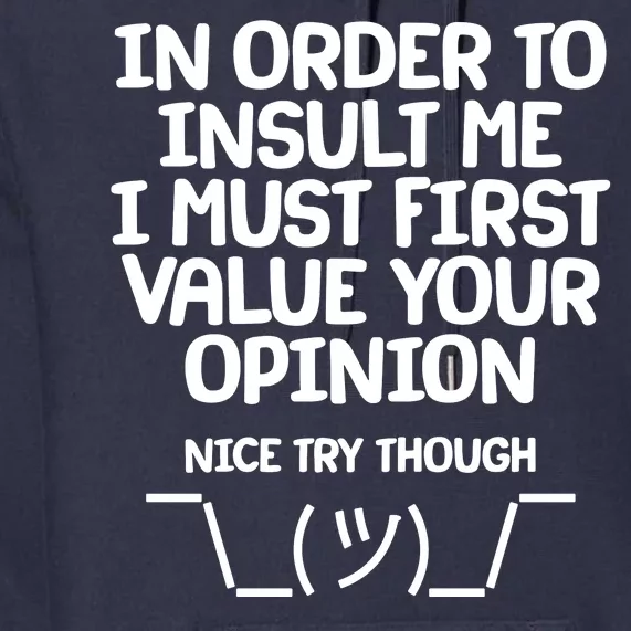 In Order To Insult Me I Must First Value Your Opinion Nice Try Though Premium Hoodie