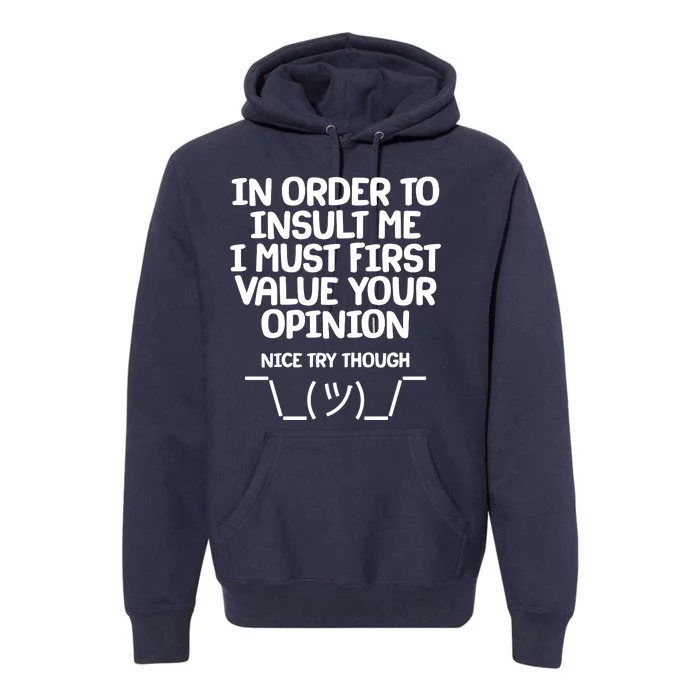 In Order To Insult Me I Must First Value Your Opinion Nice Try Though Premium Hoodie