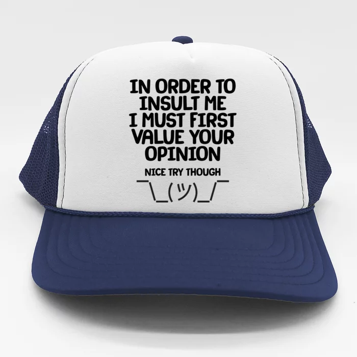 In Order To Insult Me I Must First Value Your Opinion Nice Try Though Trucker Hat