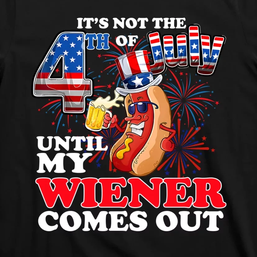 Its Not 4th Of July Until My Weiner Comes Out T-Shirt