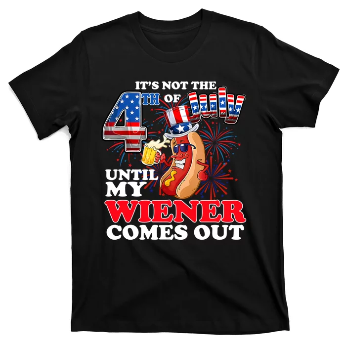 Its Not 4th Of July Until My Weiner Comes Out T-Shirt