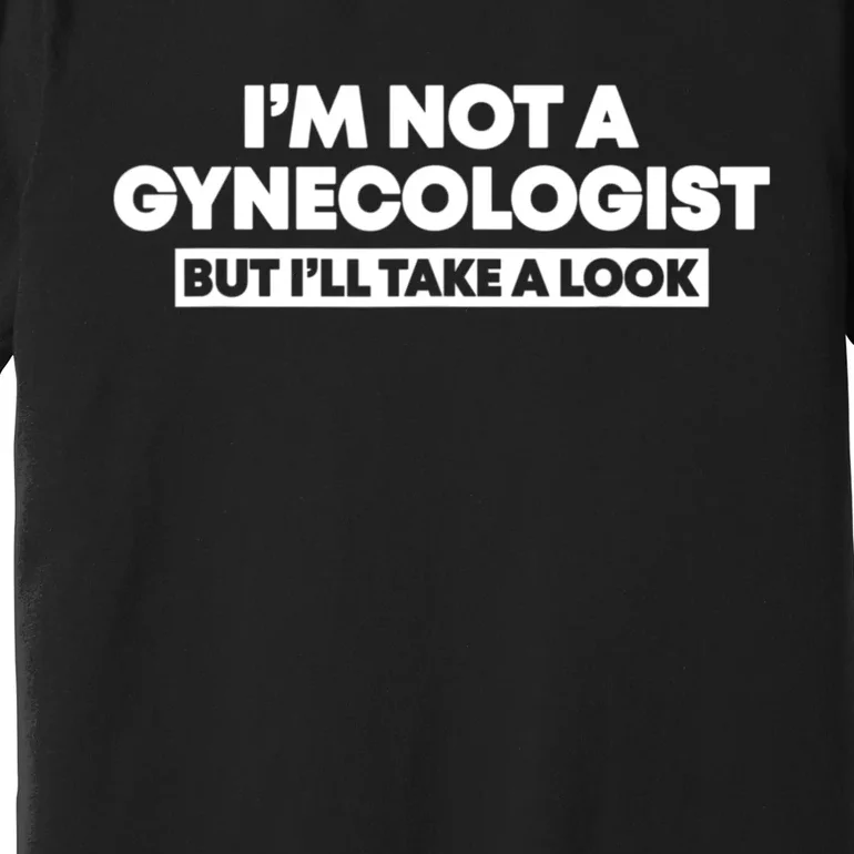 Im Not A Gynecologist But Ill Take A Look Funny Premium T-Shirt