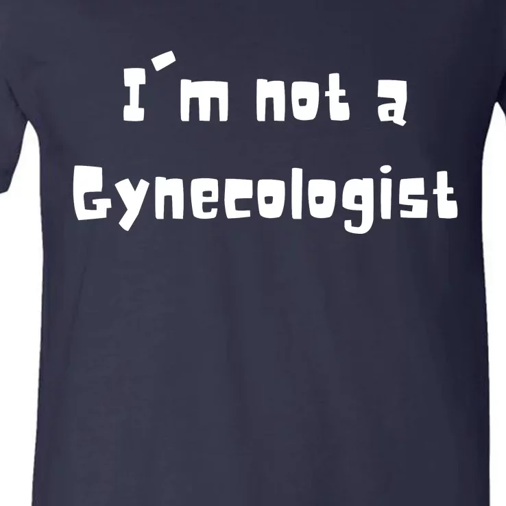 Im Not A Gynecologist V-Neck T-Shirt