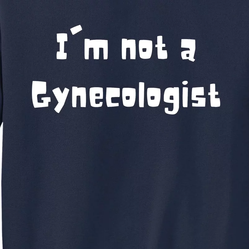 Im Not A Gynecologist Tall Sweatshirt