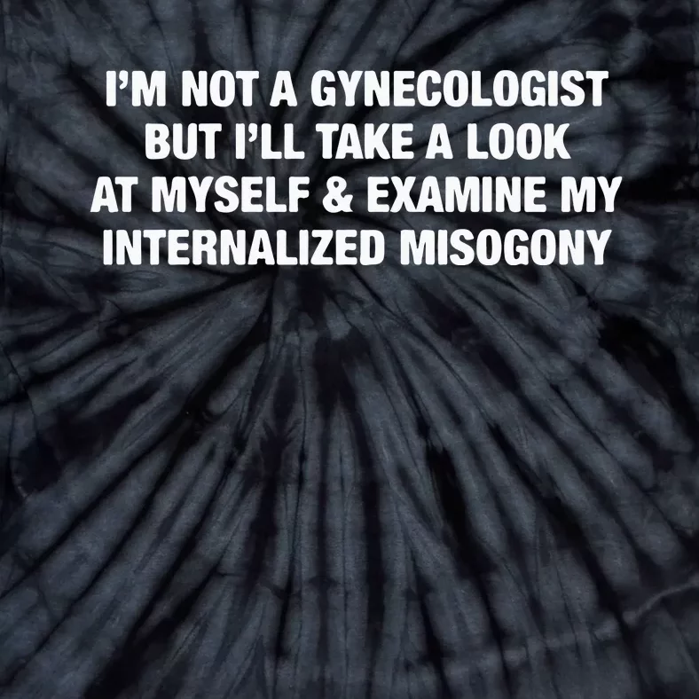 I’M Not A Gynecologist But I’Ll Take A Look At Myself And Examine Tie-Dye T-Shirt