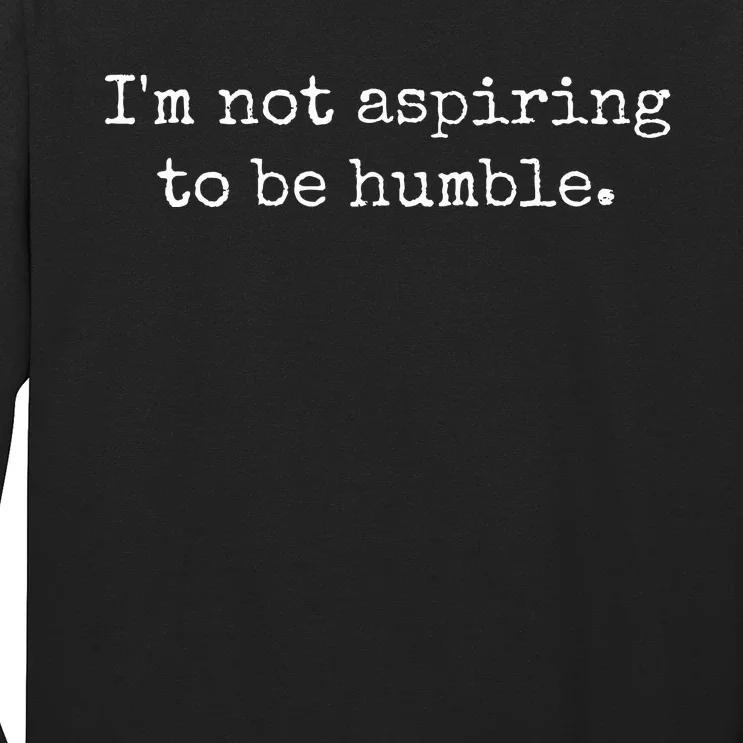 IM Not Aspiring To Be Humble Powerful Messages Long Sleeve Shirt