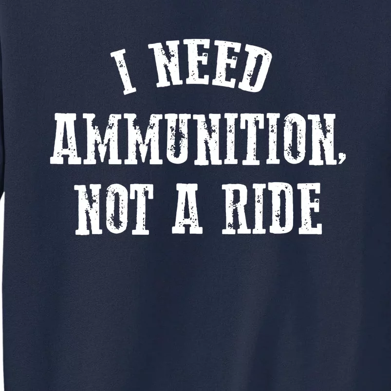 I Need Ammunition Not A Ride Tall Sweatshirt