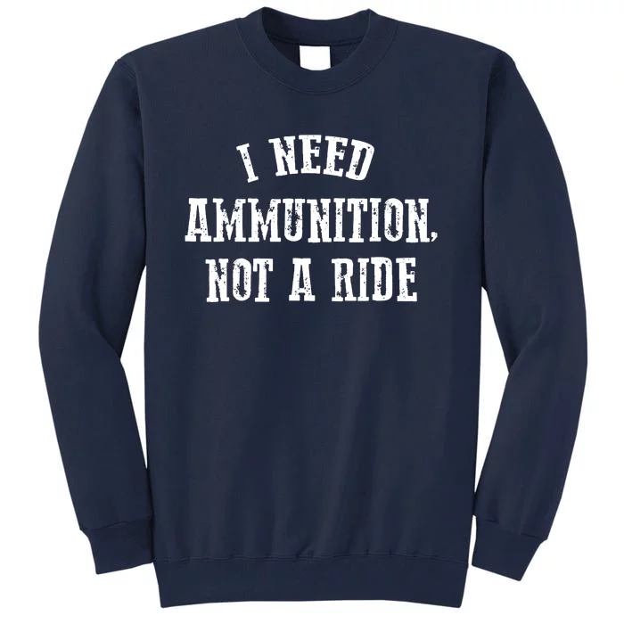 I Need Ammunition Not A Ride Tall Sweatshirt