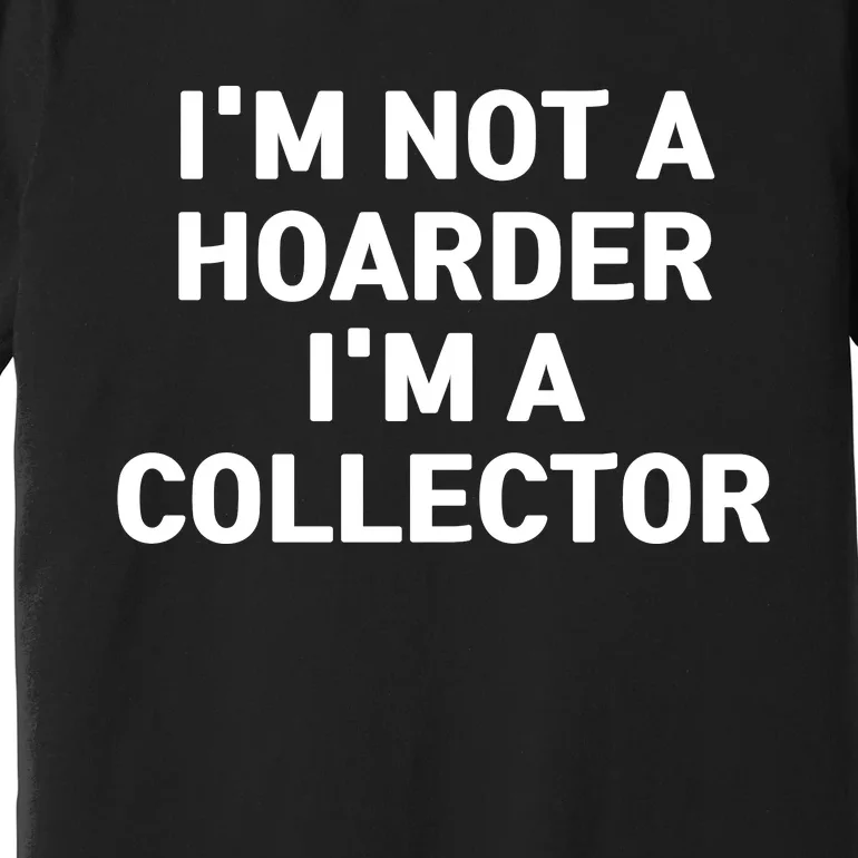 I'm Not A Hoarder, I'm A Collector Premium T-Shirt