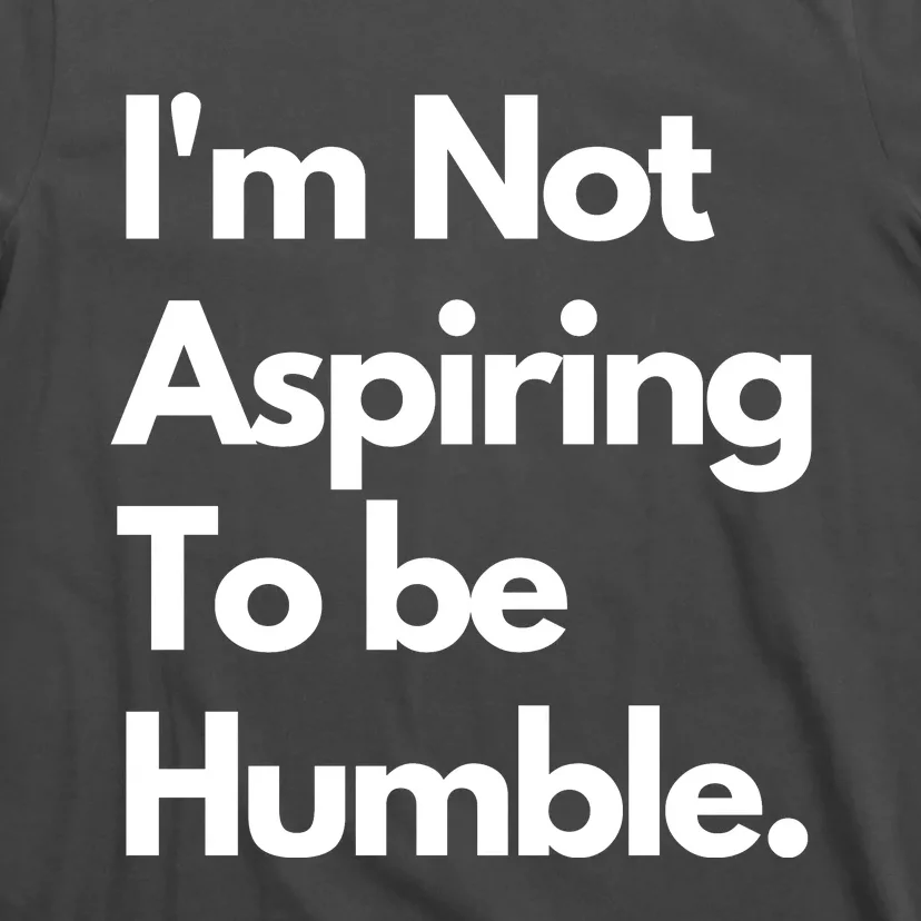 IM Not Aspiring To Be Humble T-Shirt