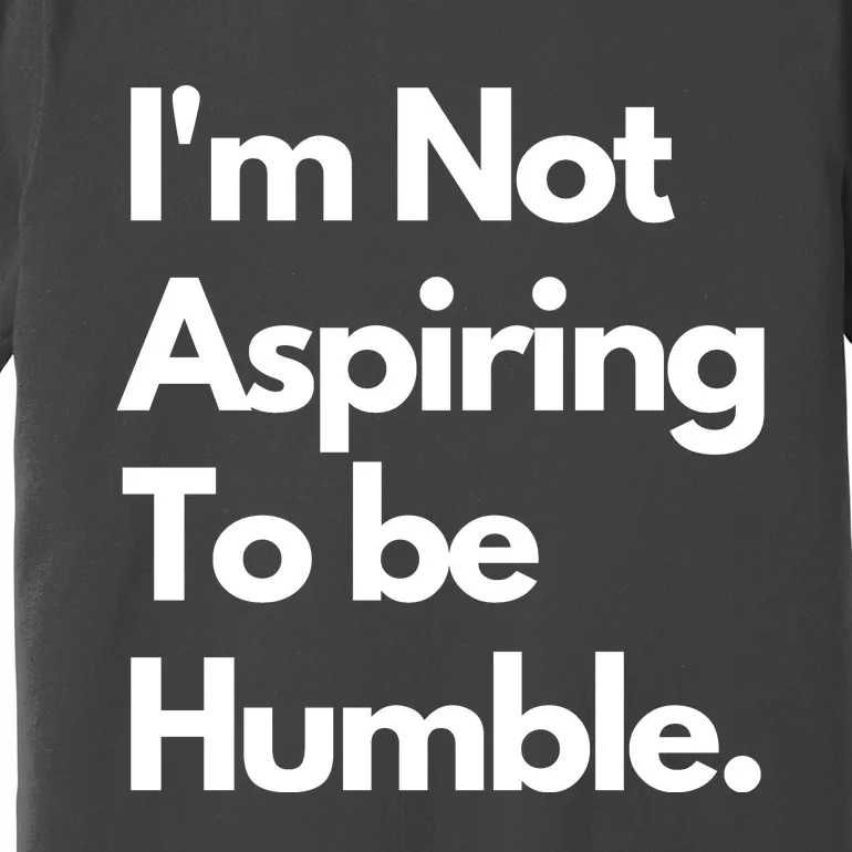 IM Not Aspiring To Be Humble Premium T-Shirt