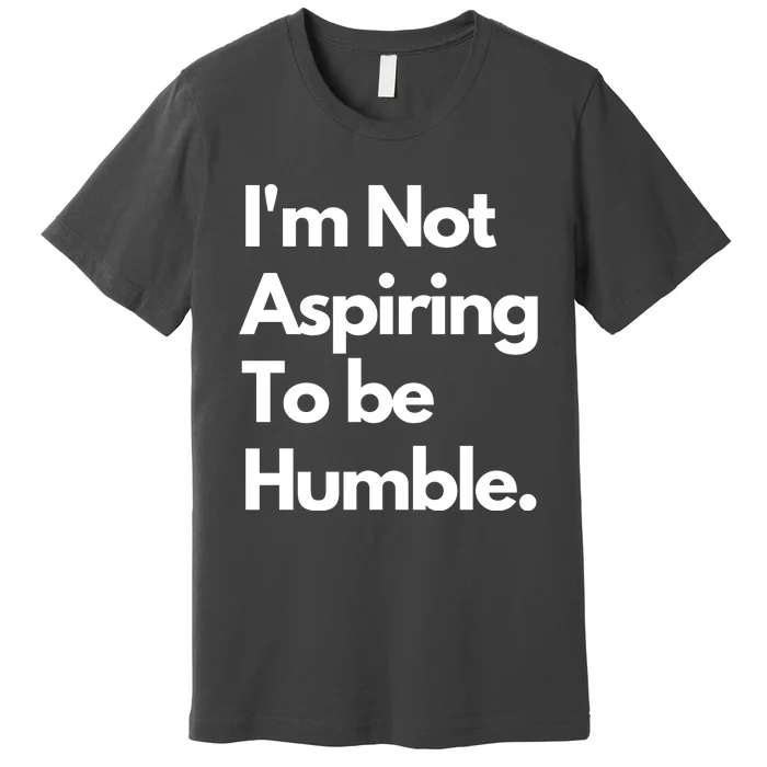 IM Not Aspiring To Be Humble Premium T-Shirt