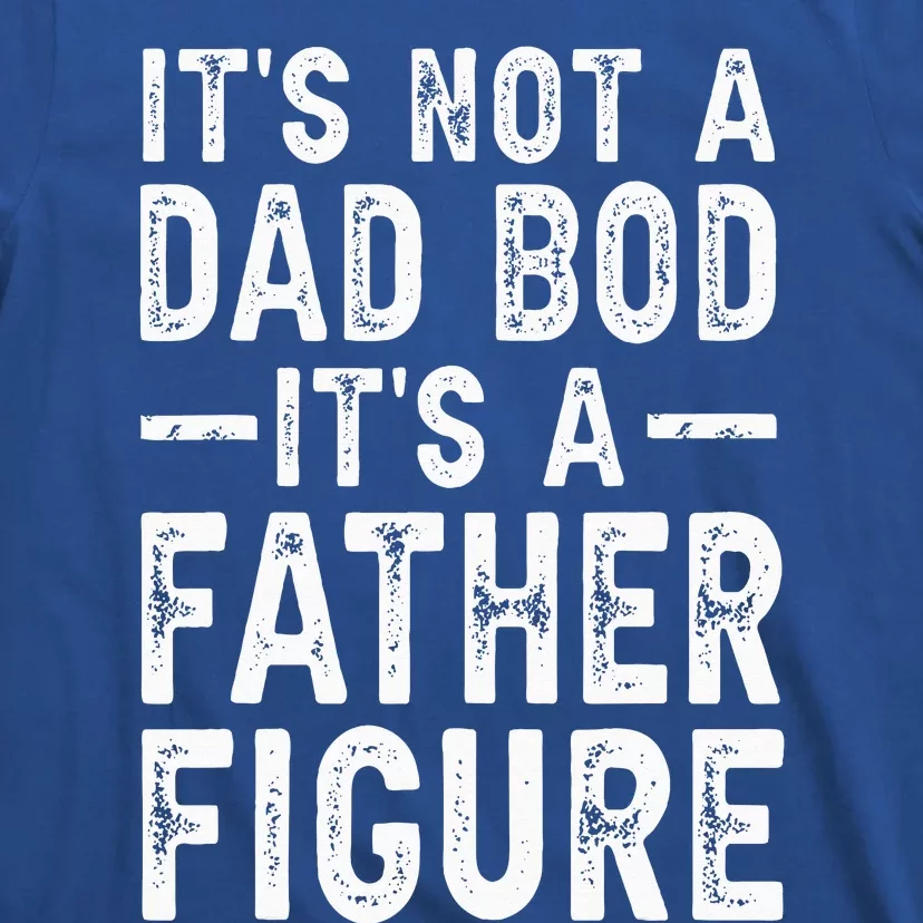 Its Not A Dad Bod Its A Father Figure Fathers Day Gift T-Shirt