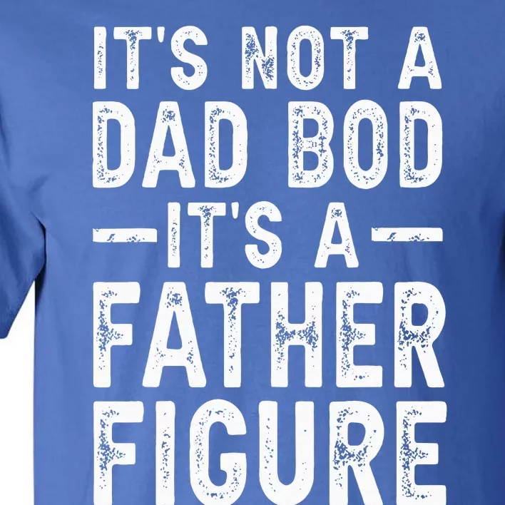 Its Not A Dad Bod Its A Father Figure Fathers Day Gift Tall T-Shirt