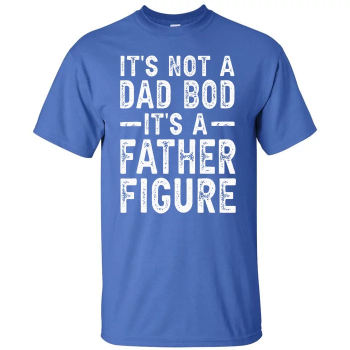 Its Not A Dad Bod Its A Father Figure Fathers Day Gift Tall T-Shirt