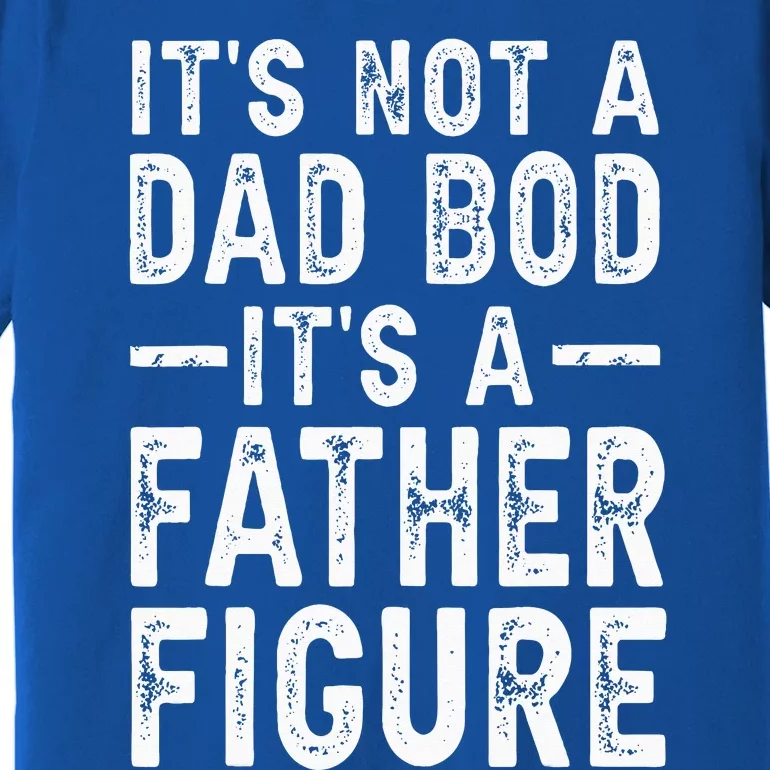 Its Not A Dad Bod Its A Father Figure Fathers Day Gift Premium T-Shirt