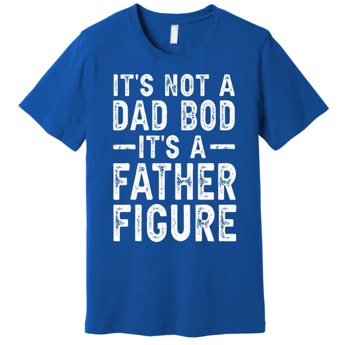 Its Not A Dad Bod Its A Father Figure Fathers Day Gift Premium T-Shirt