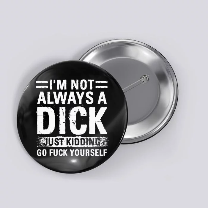 IM Not Always A Dick Just Kidding Go Fuck Yourself Button