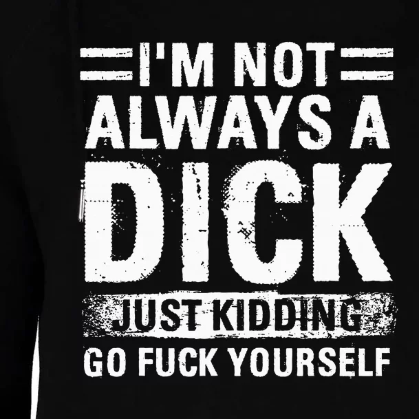 IM Not Always A Dick Just Kidding Go Fuck Yourself Womens Funnel Neck Pullover Hood