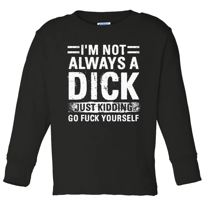 IM Not Always A Dick Just Kidding Go Fuck Yourself Toddler Long Sleeve Shirt