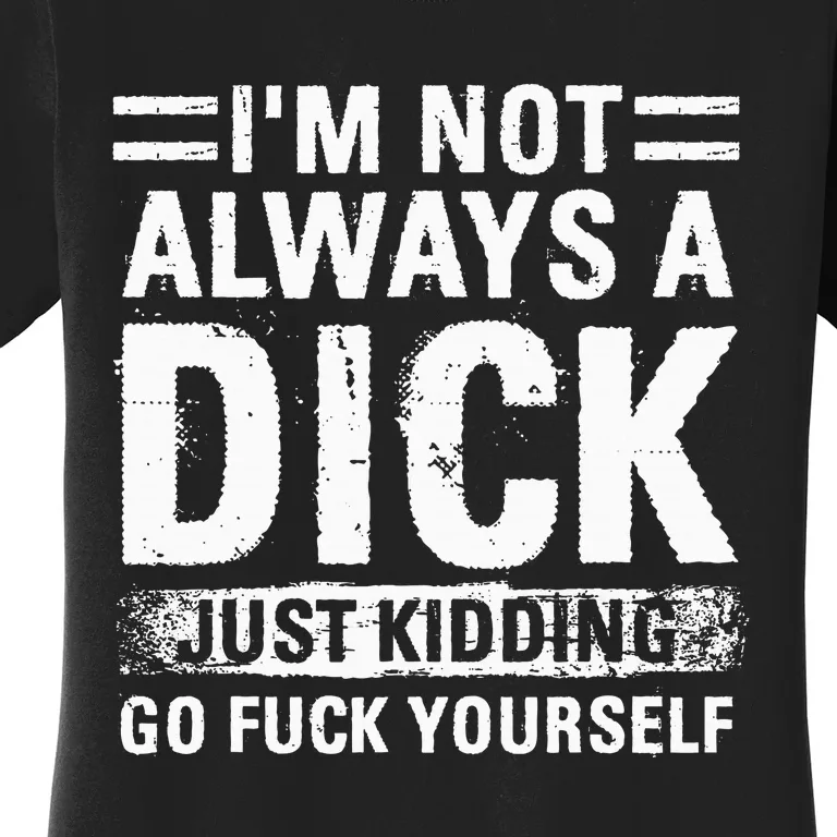 IM Not Always A Dick Just Kidding Go Fuck Yourself Women's T-Shirt