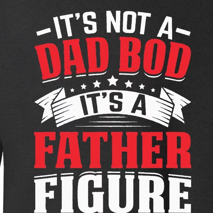 It's Not A Dad Bod It's A Father Figure Fathers Day Birthday Toddler Sweatshirt