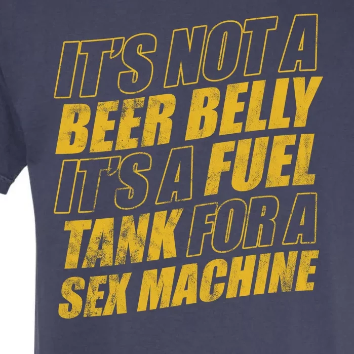 Its Not A Beer Belly Its A Fuel Tank For A Sex Machine Funny Garment-Dyed Heavyweight T-Shirt