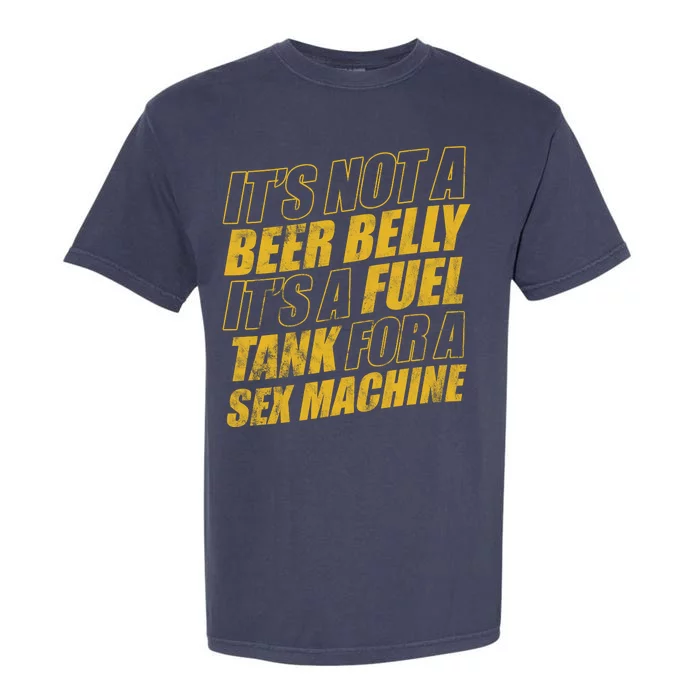 Its Not A Beer Belly Its A Fuel Tank For A Sex Machine Funny Garment-Dyed Heavyweight T-Shirt