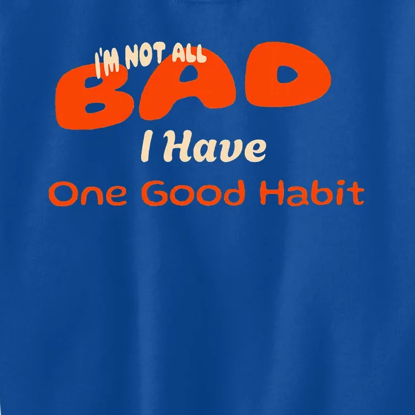 IM Not All Bad I Have One Good Habit Kids Sweatshirt