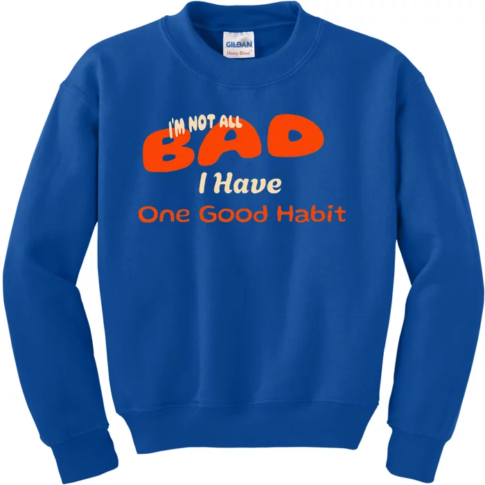 IM Not All Bad I Have One Good Habit Kids Sweatshirt