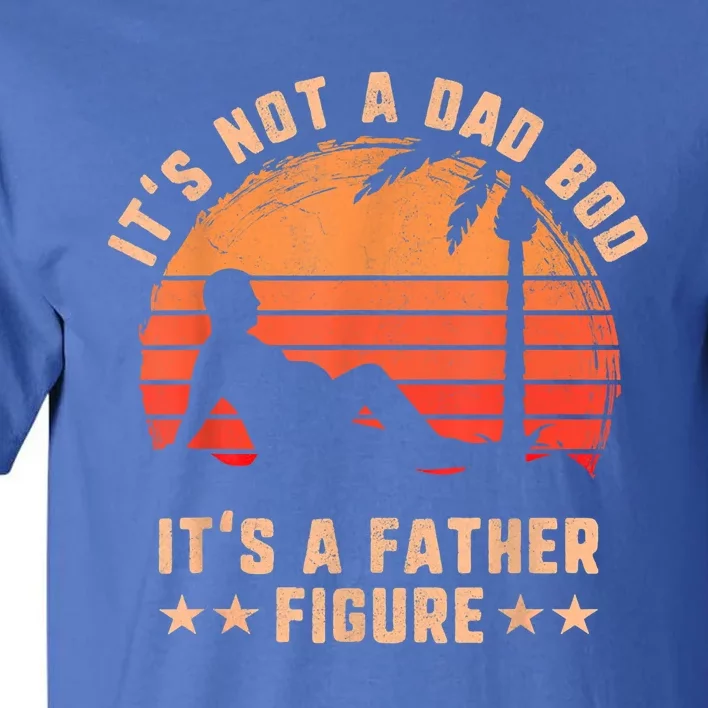 Its Not A Dad Bod Its A Father Figure Cool Gift Fathers Day Funny Gift Tall T-Shirt