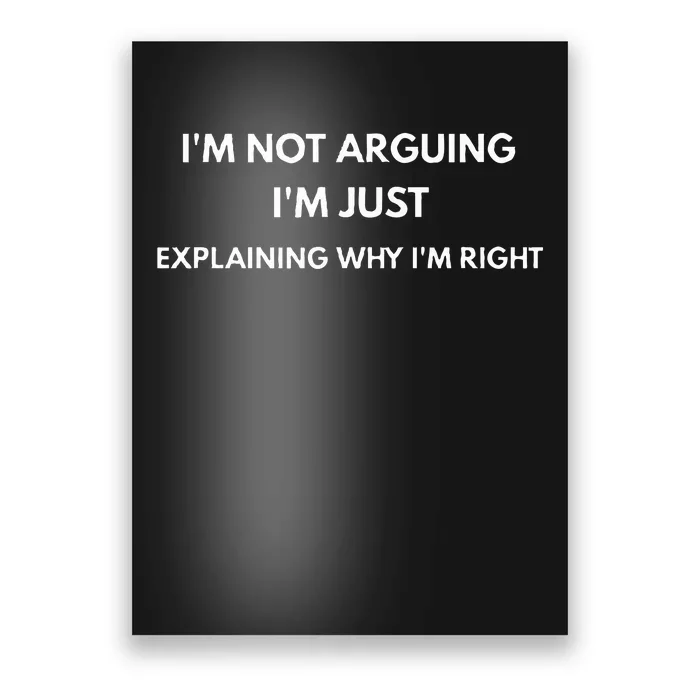 I'm Not Arguing I'm Just Explaining Why I'm Right Poster