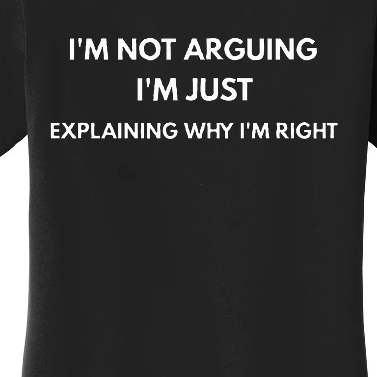 I'm Not Arguing I'm Just Explaining Why I'm Right Women's T-Shirt