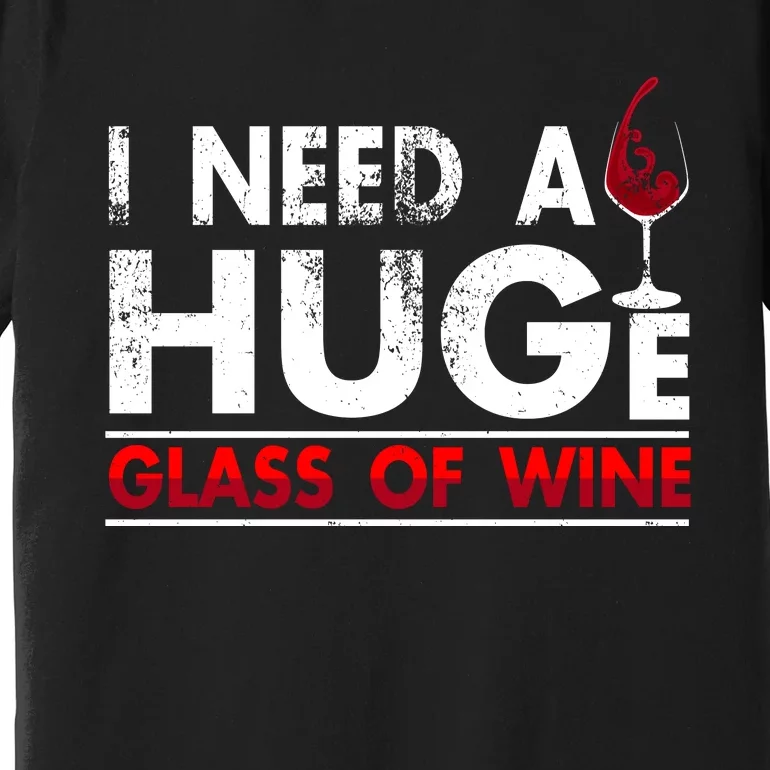 I Need A Huge Glass Of Wine Drinking Wine Lovers Funny Wine Premium T-Shirt