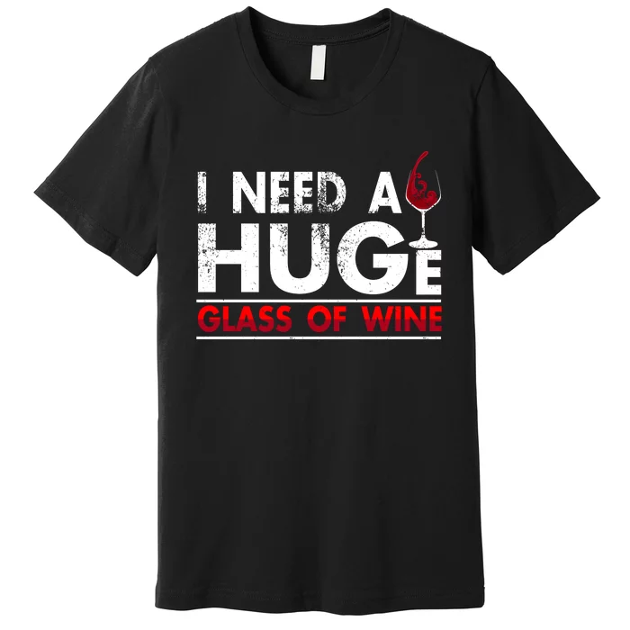 I Need A Huge Glass Of Wine Drinking Wine Lovers Funny Wine Premium T-Shirt