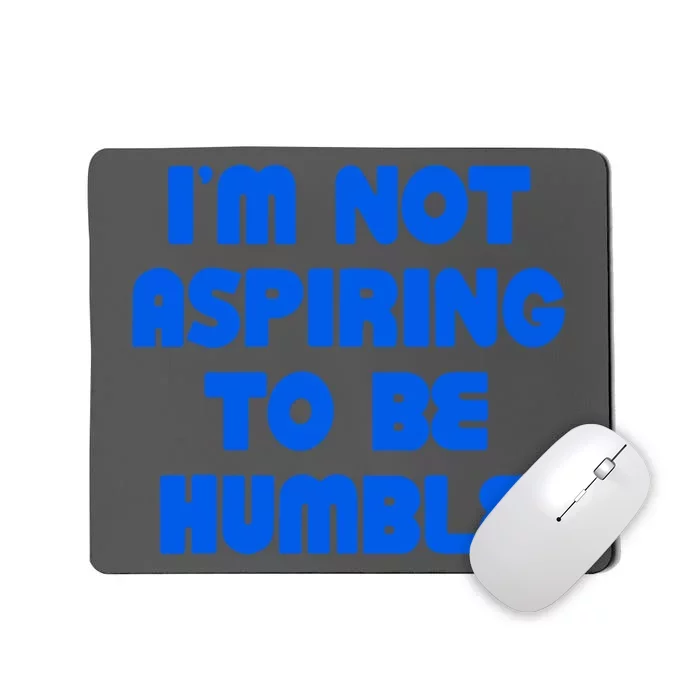 IM Not Aspiring To Be Humble Mousepad