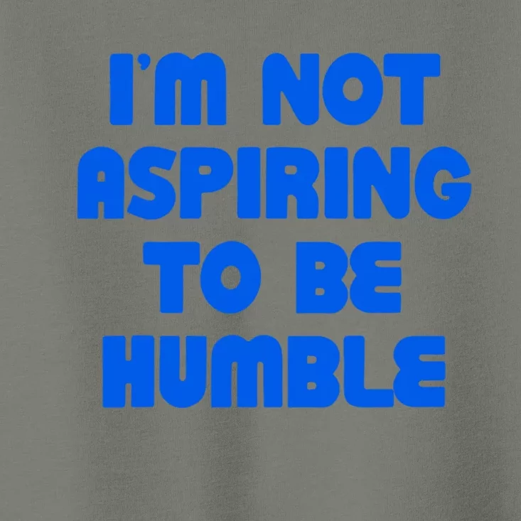 IM Not Aspiring To Be Humble Toddler T-Shirt