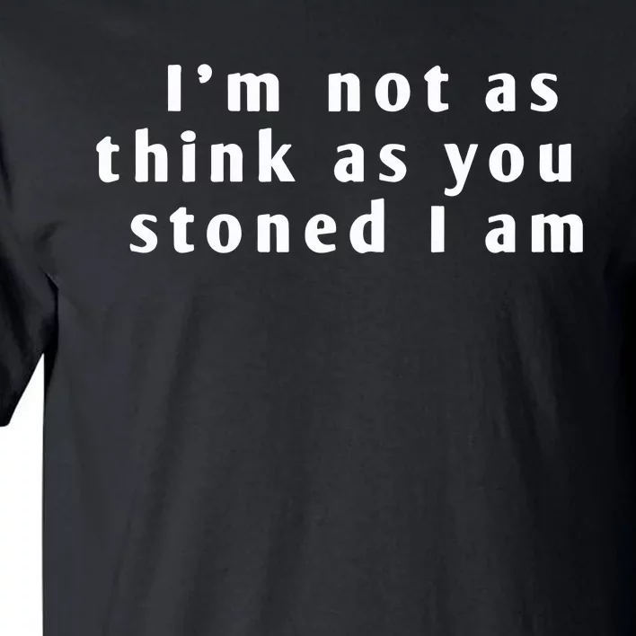 I’M Not As Think As You Stoned I Am Tall T-Shirt