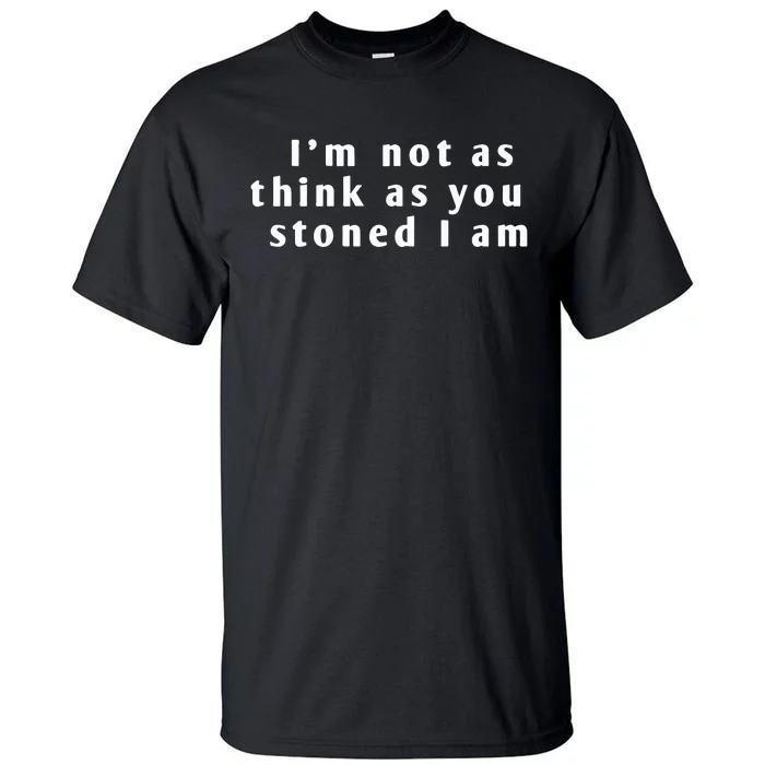 I’M Not As Think As You Stoned I Am Tall T-Shirt