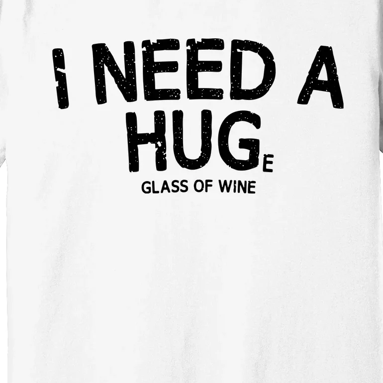 I Need A Huge Glass Of Wine Funny Wine Humor Premium T-Shirt