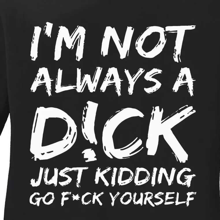 IM Not Always A D!Ck Just Kidding Go F!Ck Yourself Ladies Long Sleeve Shirt