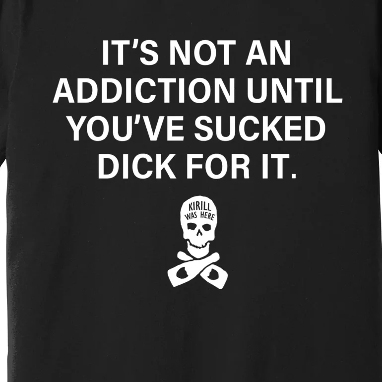 It's Not An Addiction Until You've Sucked (On Back) Premium T-Shirt