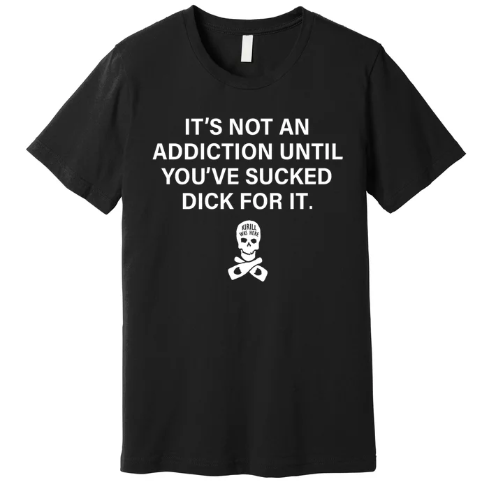 It's Not An Addiction Until You've Sucked (On Back) Premium T-Shirt